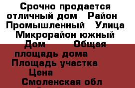 Срочно продается отличный дом › Район ­ Промышленный › Улица ­ Микрорайон южный › Дом ­ 13 › Общая площадь дома ­ 220 › Площадь участка ­ 8 › Цена ­ 3 950 000 - Смоленская обл., Смоленск г. Недвижимость » Дома, коттеджи, дачи продажа   . Смоленская обл.,Смоленск г.